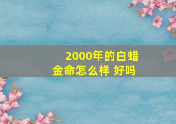 2000年的白蜡金命怎么样 好吗